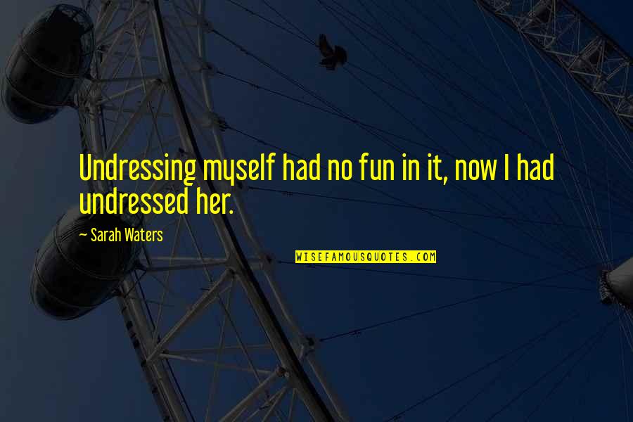 Maurice Gamelin Famous Quotes By Sarah Waters: Undressing myself had no fun in it, now