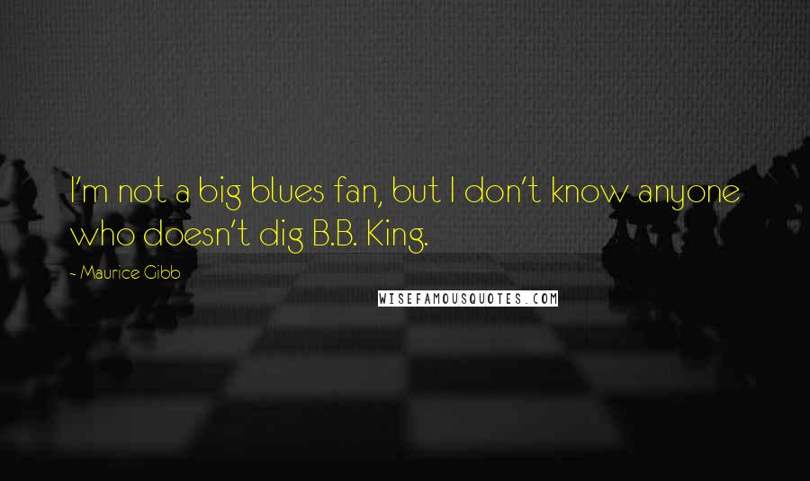 Maurice Gibb quotes: I'm not a big blues fan, but I don't know anyone who doesn't dig B.B. King.