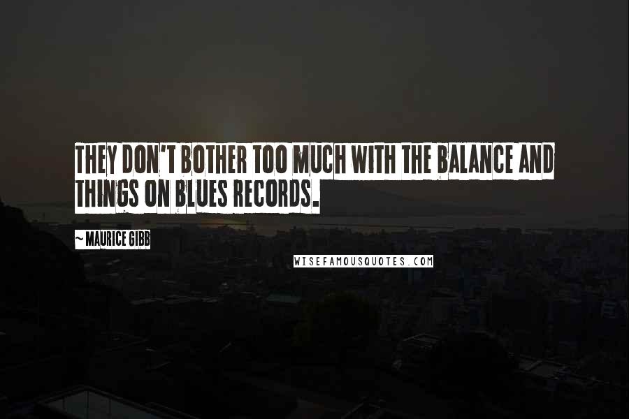 Maurice Gibb quotes: They don't bother too much with the balance and things on blues records.