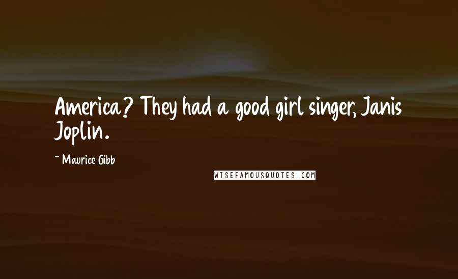 Maurice Gibb quotes: America? They had a good girl singer, Janis Joplin.