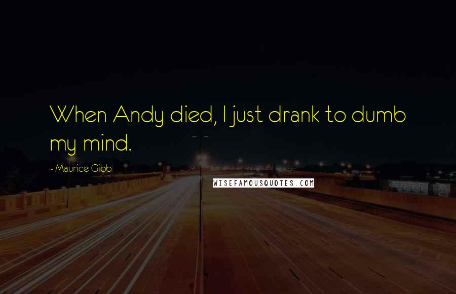 Maurice Gibb quotes: When Andy died, I just drank to dumb my mind.