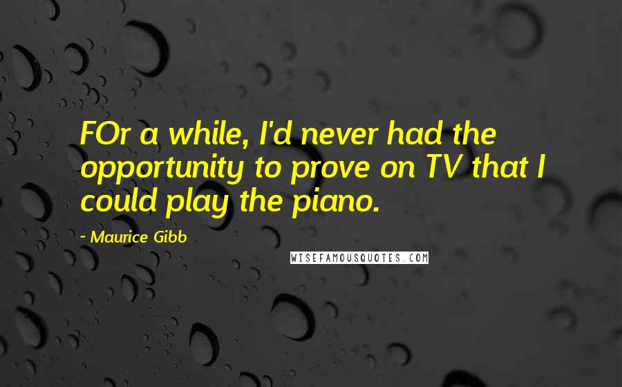 Maurice Gibb quotes: FOr a while, I'd never had the opportunity to prove on TV that I could play the piano.