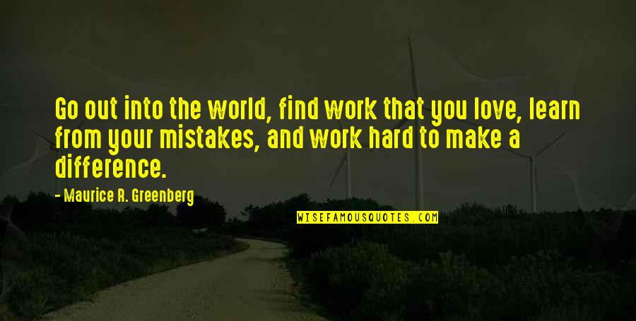 Maurice Greenberg Quotes By Maurice R. Greenberg: Go out into the world, find work that