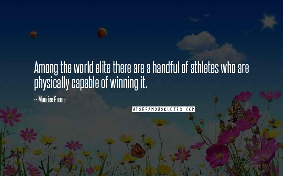 Maurice Greene quotes: Among the world elite there are a handful of athletes who are physically capable of winning it.