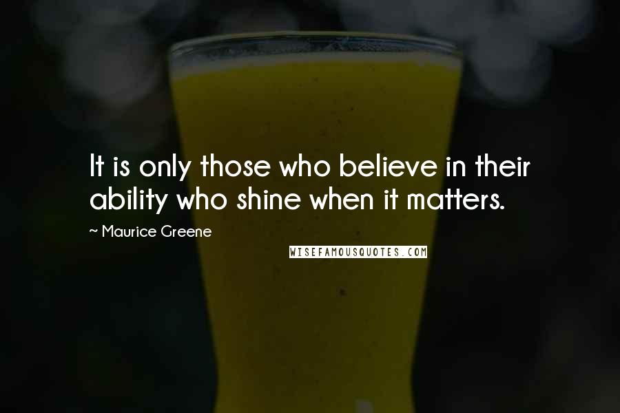 Maurice Greene quotes: It is only those who believe in their ability who shine when it matters.