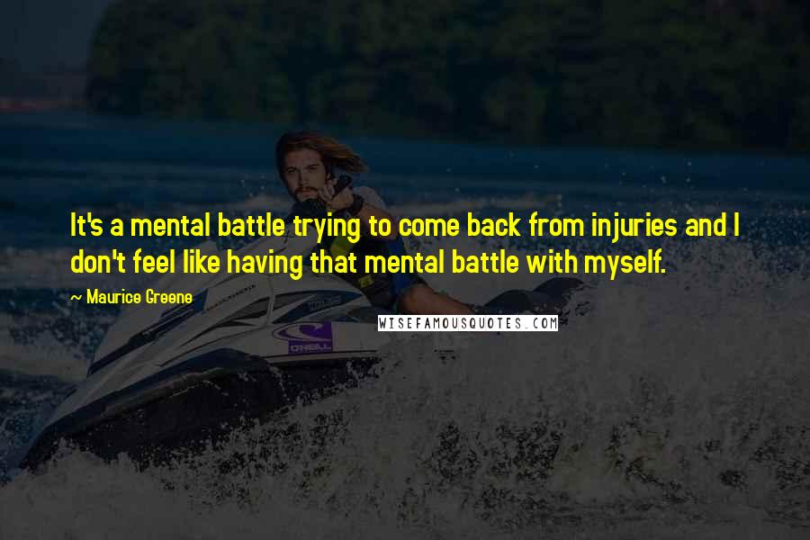 Maurice Greene quotes: It's a mental battle trying to come back from injuries and I don't feel like having that mental battle with myself.