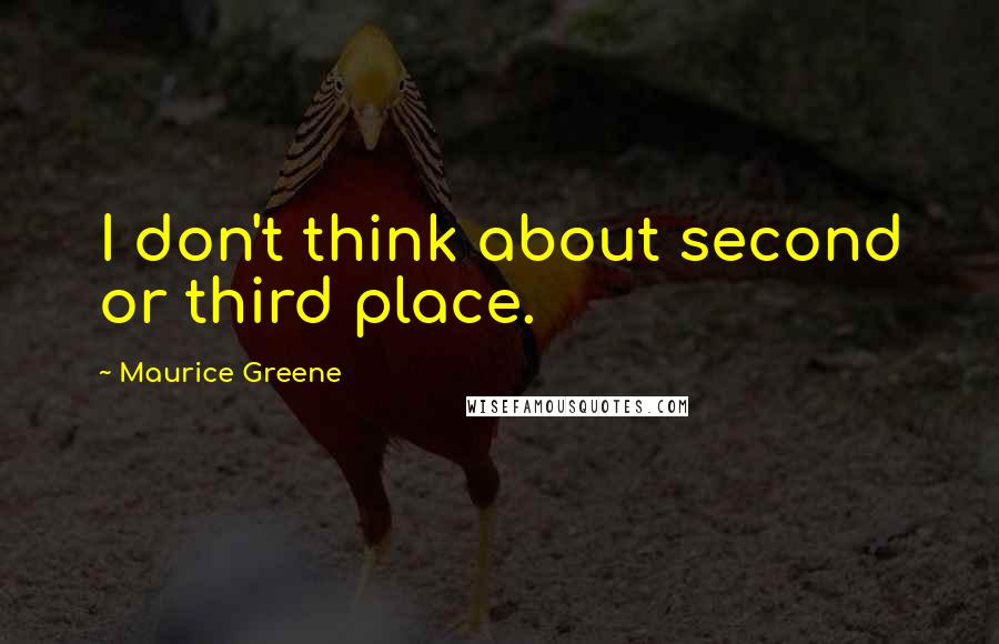 Maurice Greene quotes: I don't think about second or third place.