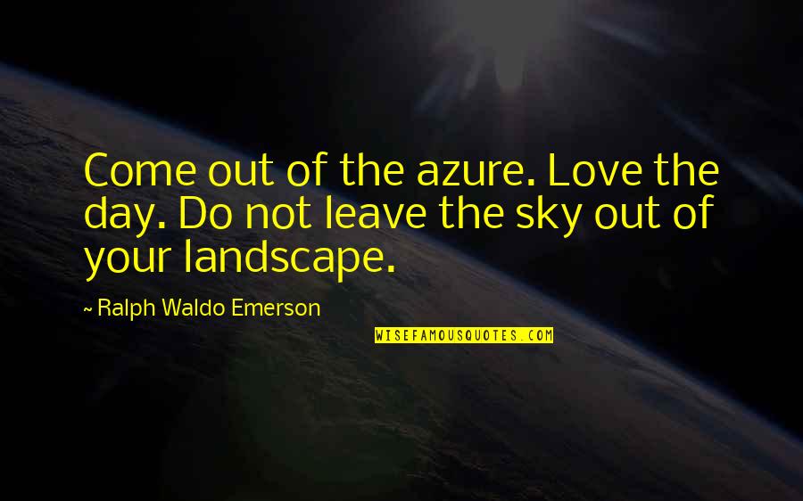 Maurice Herzog Annapurna Quotes By Ralph Waldo Emerson: Come out of the azure. Love the day. Maurice Herzog Annapurna Quotes By Ralph Waldo Emerson: Come out of the azure. Love the day.
