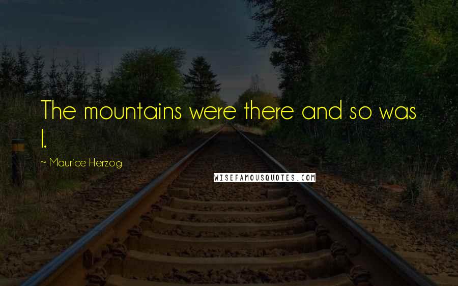 Maurice Herzog quotes: The mountains were there and so was I.