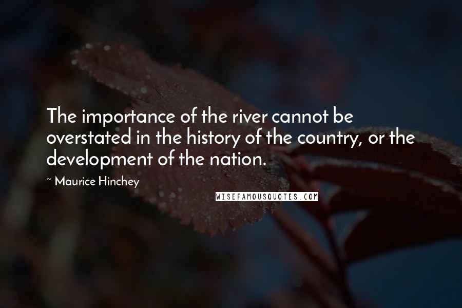 Maurice Hinchey quotes: The importance of the river cannot be overstated in the history of the country, or the development of the nation.