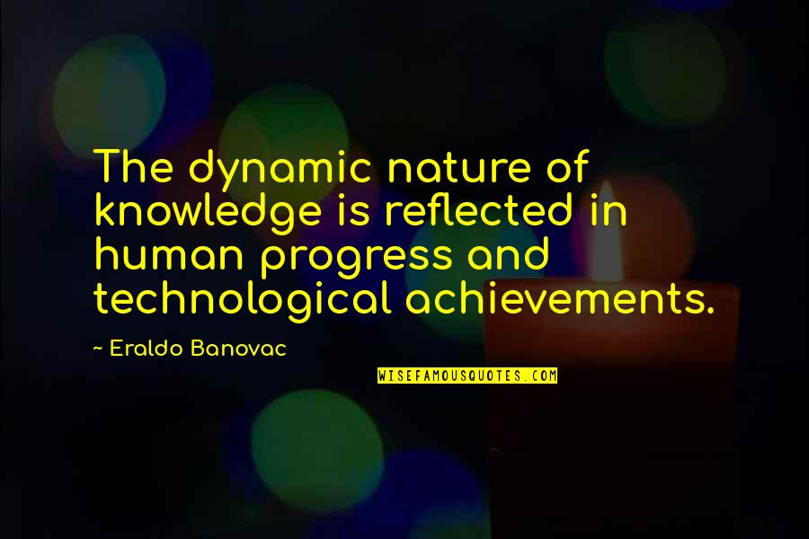 Maurice Jarre Quotes By Eraldo Banovac: The dynamic nature of knowledge is reflected in