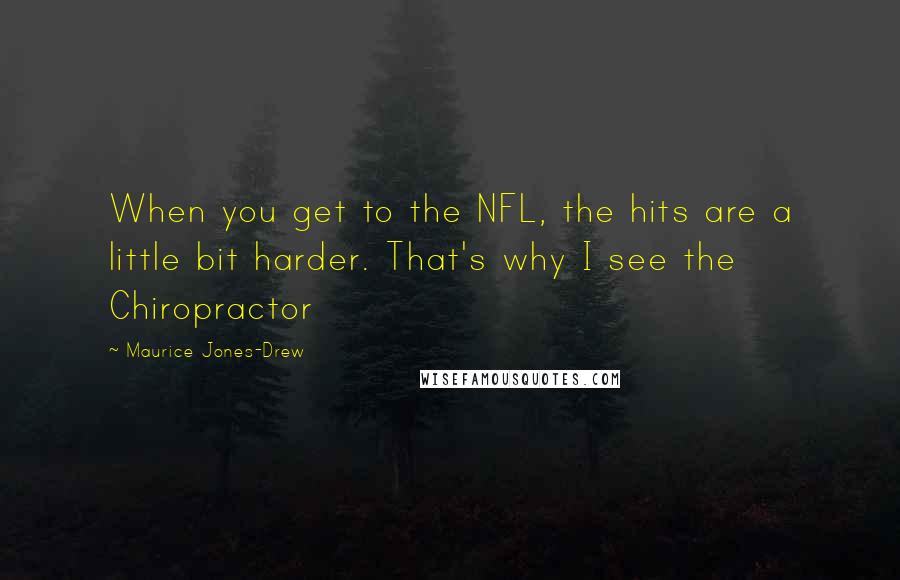 Maurice Jones-Drew quotes: When you get to the NFL, the hits are a little bit harder. That's why I see the Chiropractor