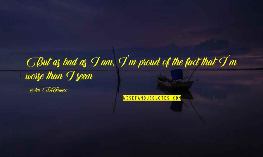 Maurice Kain Carter Quotes By Ani DiFranco: But as bad as I am, I'm proud