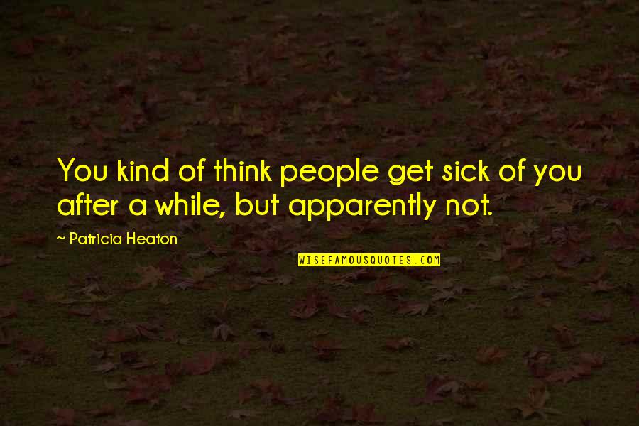 Maurice Keen Chivalry Quotes By Patricia Heaton: You kind of think people get sick of