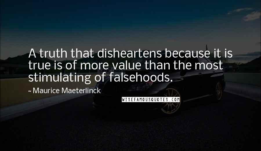 Maurice Maeterlinck quotes: A truth that disheartens because it is true is of more value than the most stimulating of falsehoods. Maurice Maeterlinck quotes: A truth that disheartens because it is true is of more value than the most stimulating of falsehoods.