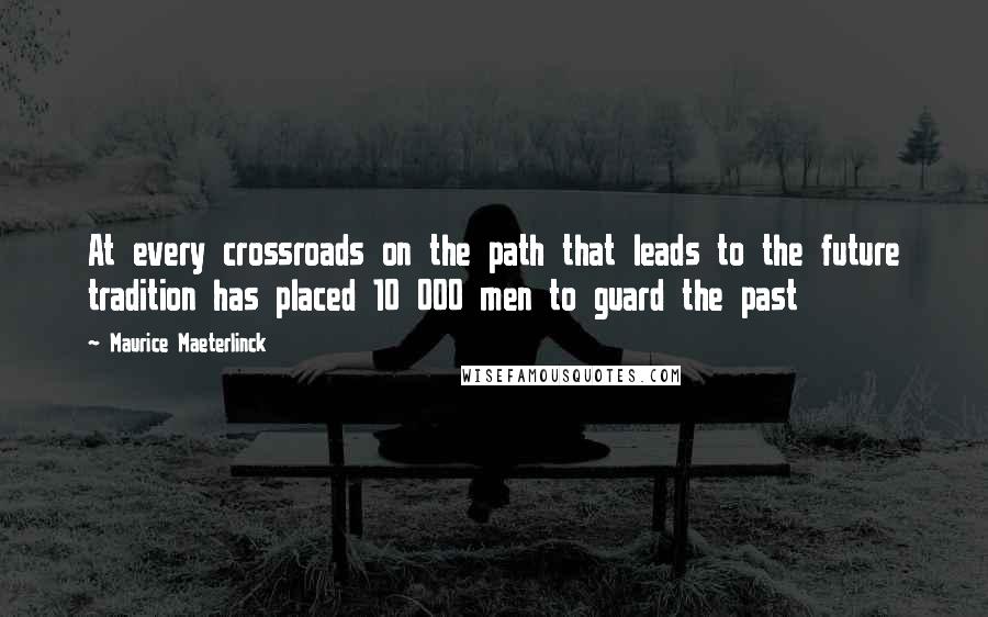 Maurice Maeterlinck quotes: At every crossroads on the path that leads to the future tradition has placed 10 000 men to guard the past