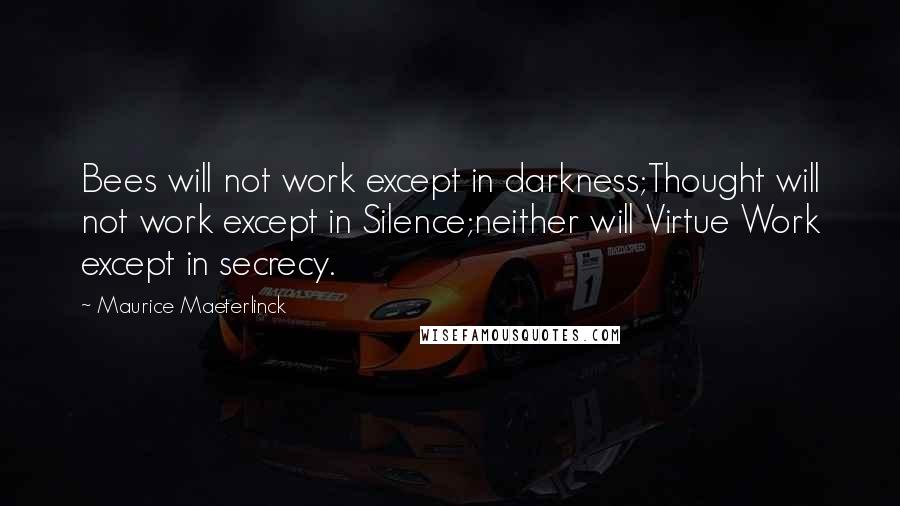 Maurice Maeterlinck quotes: Bees will not work except in darkness;Thought will not work except in Silence;neither will Virtue Work except in secrecy. Maurice Maeterlinck quotes: Bees will not work except in darkness;Thought will not work except in Silence;neither will Virtue Work except in secrecy.