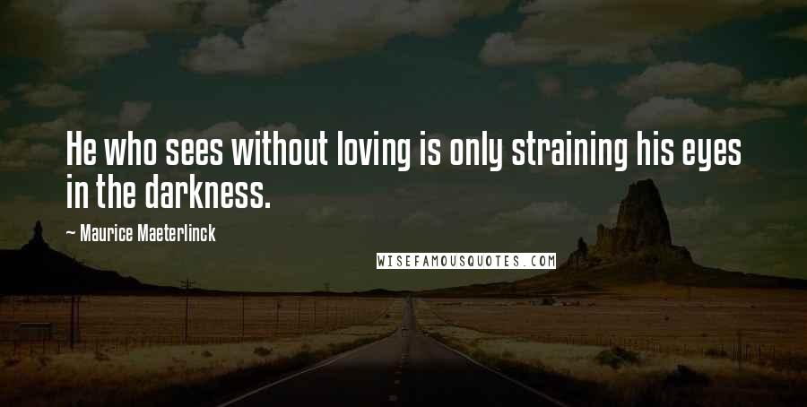 Maurice Maeterlinck quotes: He who sees without loving is only straining his eyes in the darkness.