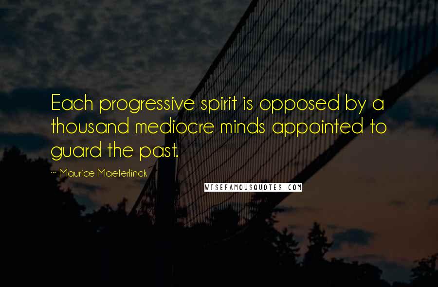 Maurice Maeterlinck quotes: Each progressive spirit is opposed by a thousand mediocre minds appointed to guard the past.