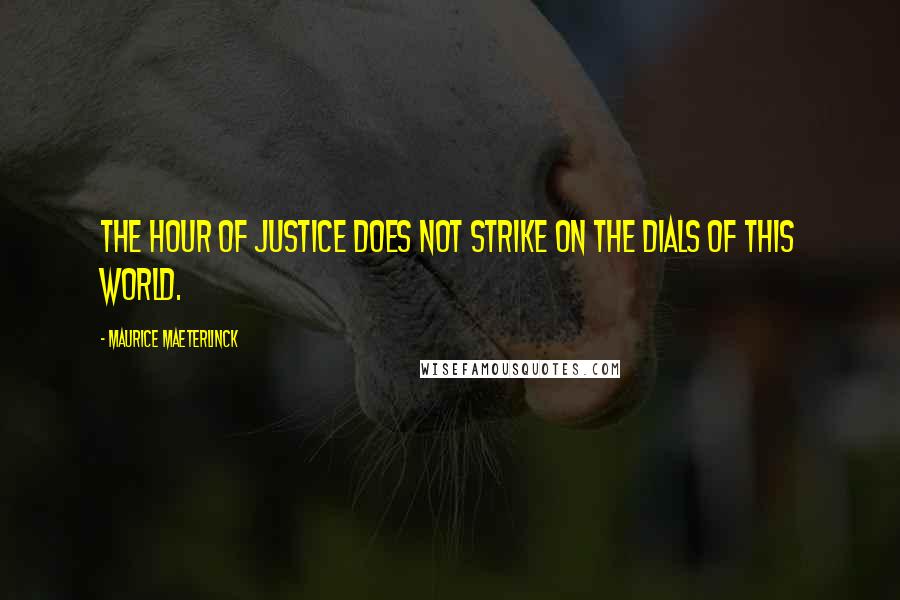 Maurice Maeterlinck quotes: The hour of justice does not strike On the dials of this world.