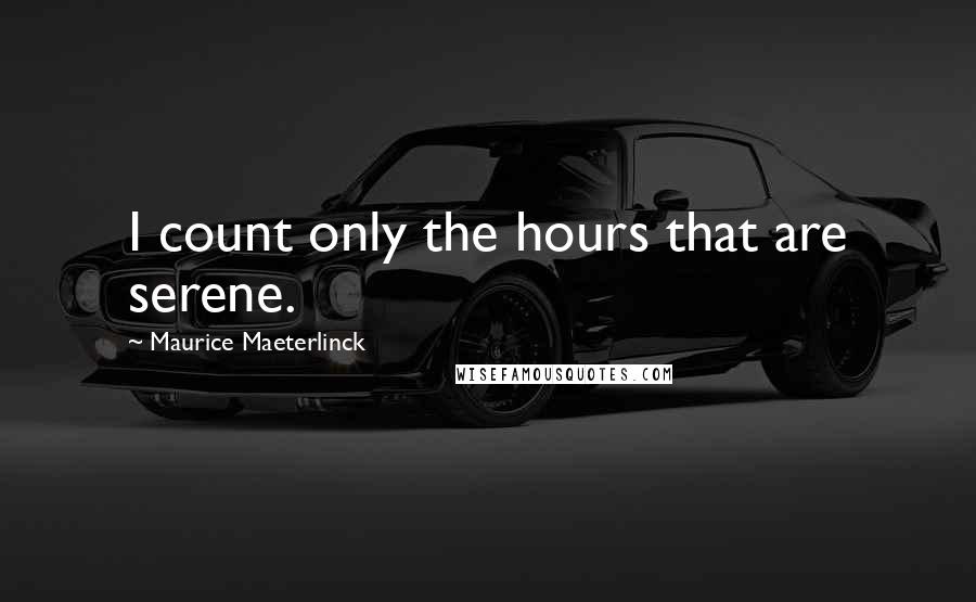 Maurice Maeterlinck quotes: I count only the hours that are serene.