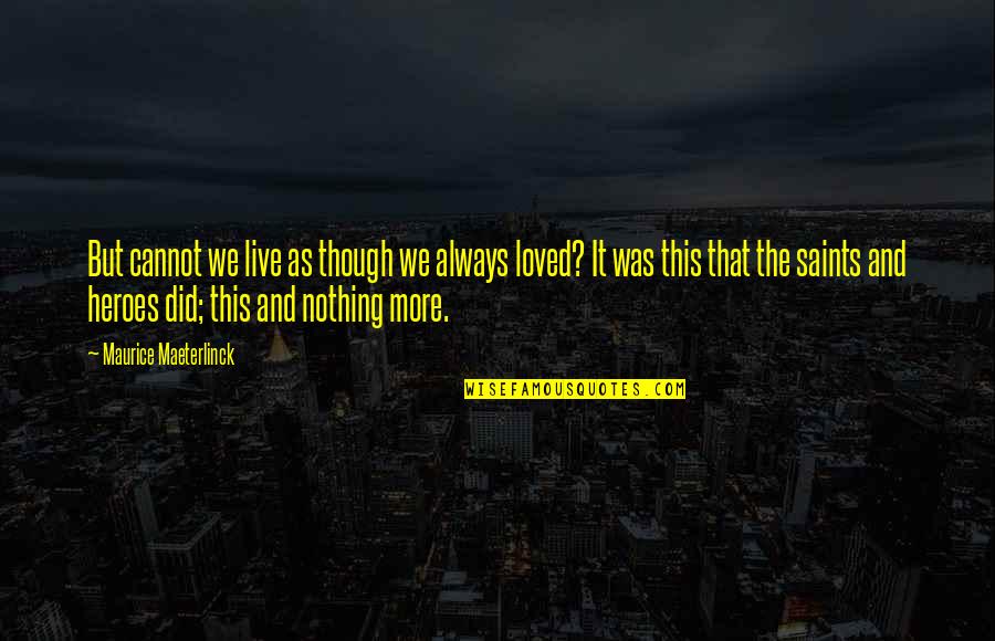 Maurice Maeterlinck Quotes By Maurice Maeterlinck: But cannot we live as though we always Maurice Maeterlinck Quotes By Maurice Maeterlinck: But cannot we live as though we always