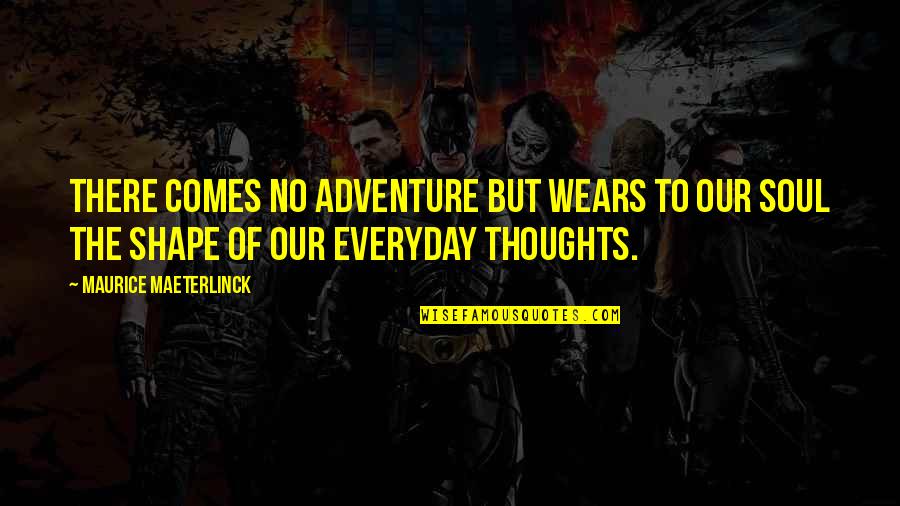 Maurice Maeterlinck Quotes By Maurice Maeterlinck: There comes no adventure but wears to our Maurice Maeterlinck Quotes By Maurice Maeterlinck: There comes no adventure but wears to our