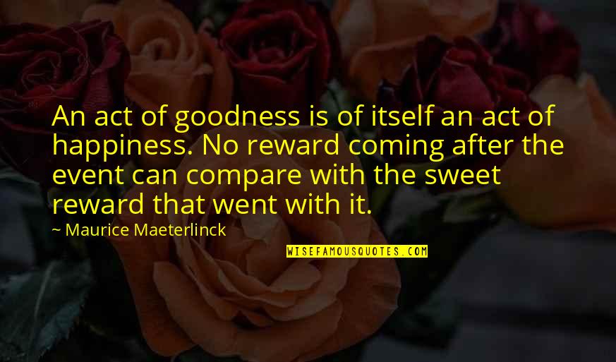 Maurice Maeterlinck Quotes By Maurice Maeterlinck: An act of goodness is of itself an Maurice Maeterlinck Quotes By Maurice Maeterlinck: An act of goodness is of itself an