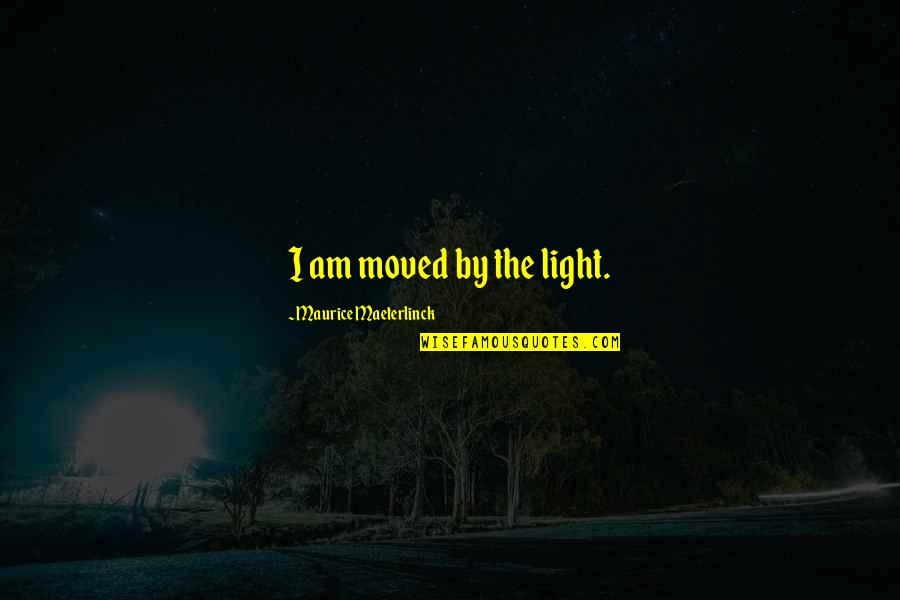 Maurice Maeterlinck Quotes By Maurice Maeterlinck: I am moved by the light. Maurice Maeterlinck Quotes By Maurice Maeterlinck: I am moved by the light.
