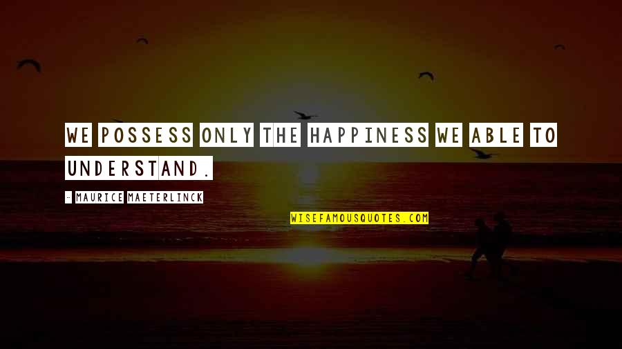 Maurice Maeterlinck Quotes By Maurice Maeterlinck: We possess only the happiness we able to Maurice Maeterlinck Quotes By Maurice Maeterlinck: We possess only the happiness we able to