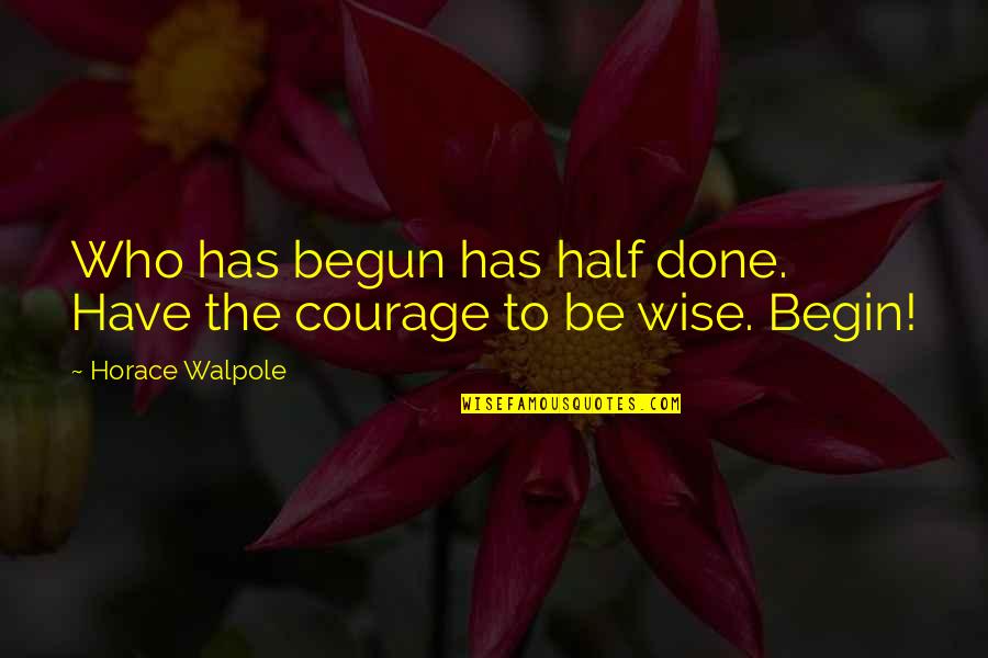 Maurice Mcdonald Quotes By Horace Walpole: Who has begun has half done. Have the