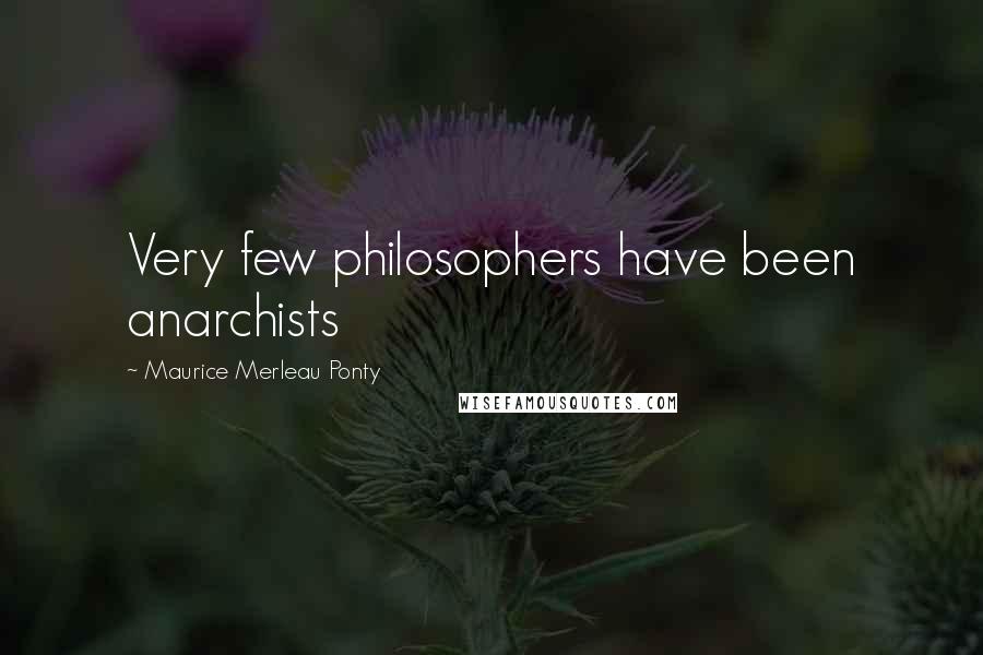 Maurice Merleau Ponty quotes: Very few philosophers have been anarchists