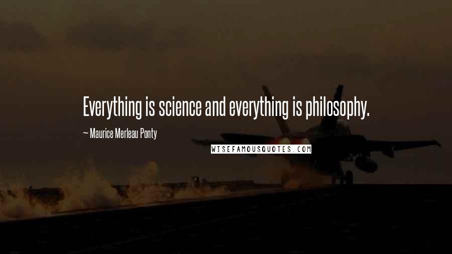 Maurice Merleau Ponty quotes: Everything is science and everything is philosophy.