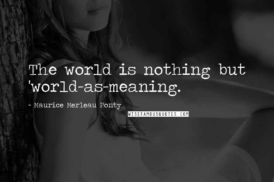 Maurice Merleau Ponty quotes: The world is nothing but 'world-as-meaning.