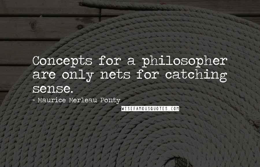 Maurice Merleau Ponty quotes: Concepts for a philosopher are only nets for catching sense.