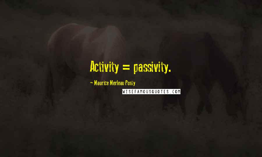 Maurice Merleau Ponty quotes: Activity = passivity.