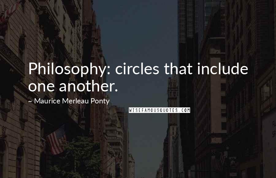 Maurice Merleau Ponty quotes: Philosophy: circles that include one another.