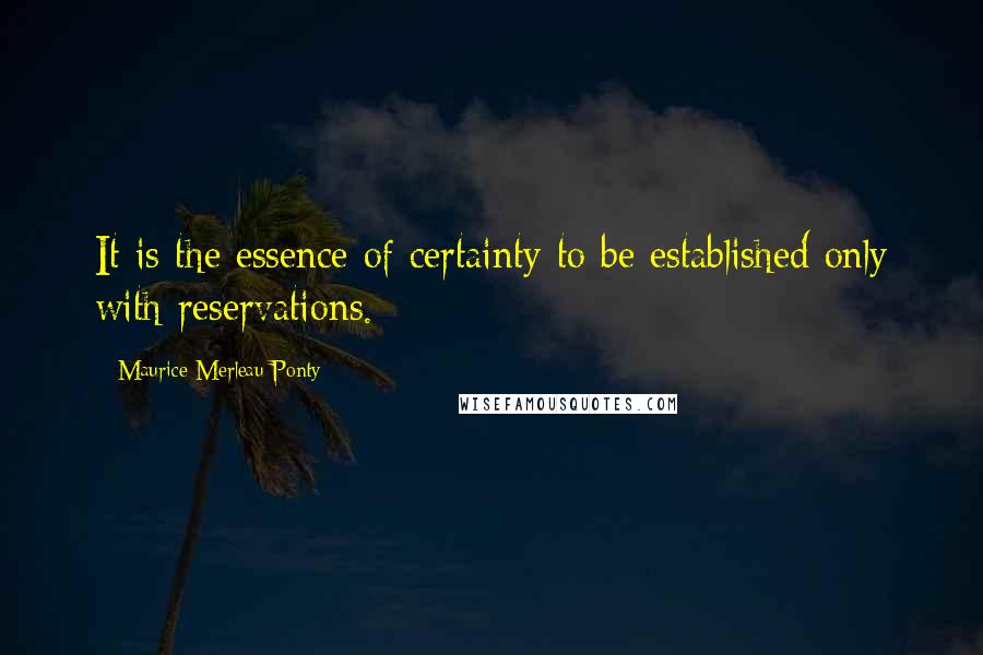 Maurice Merleau Ponty quotes: It is the essence of certainty to be established only with reservations.