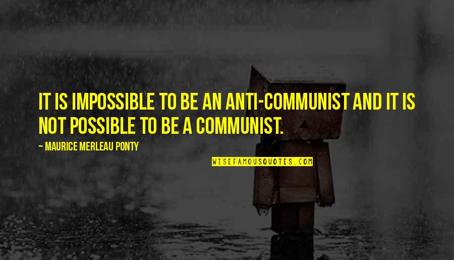 Maurice Quotes By Maurice Merleau Ponty: It is impossible to be an anti-Communist and