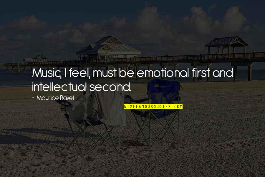 Maurice Quotes By Maurice Ravel: Music, I feel, must be emotional first and