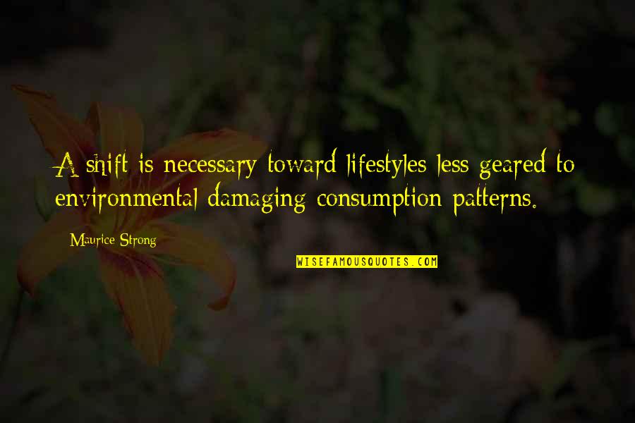 Maurice Quotes By Maurice Strong: A shift is necessary toward lifestyles less geared