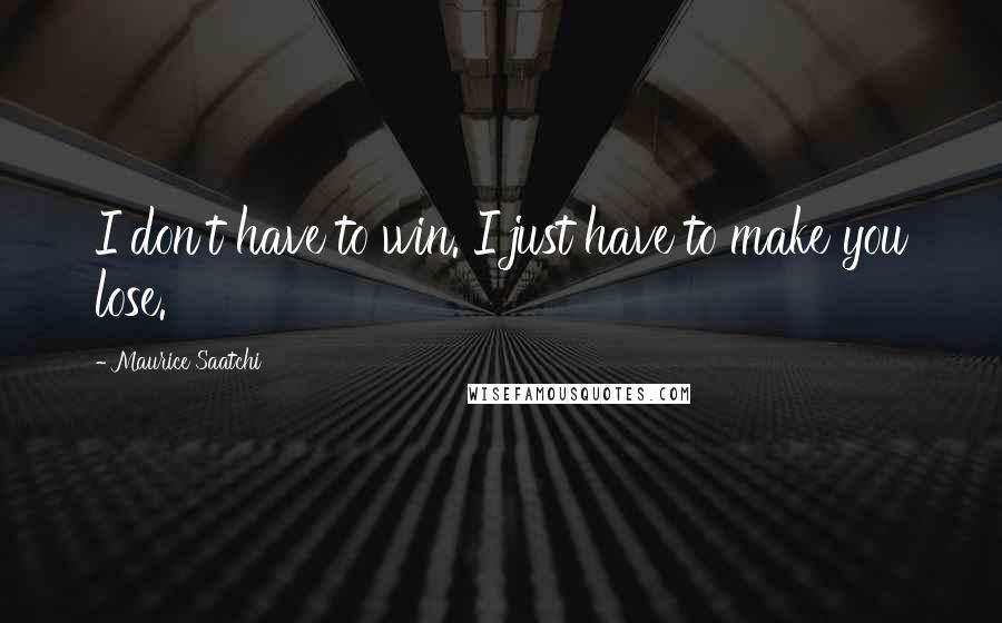 Maurice Saatchi quotes: I don't have to win. I just have to make you lose.