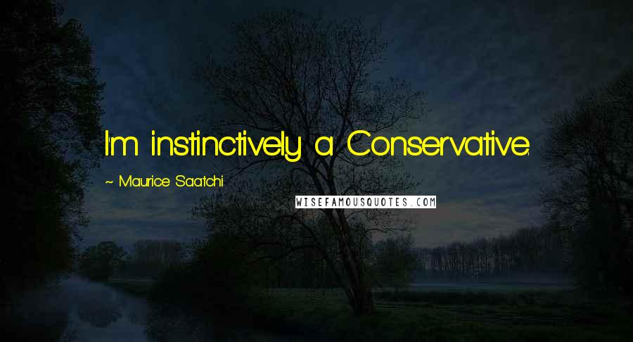 Maurice Saatchi quotes: I'm instinctively a Conservative.