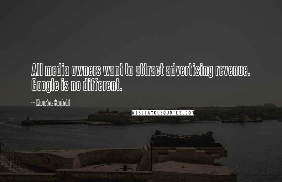 Maurice Saatchi quotes: All media owners want to attract advertising revenue. Google is no different.