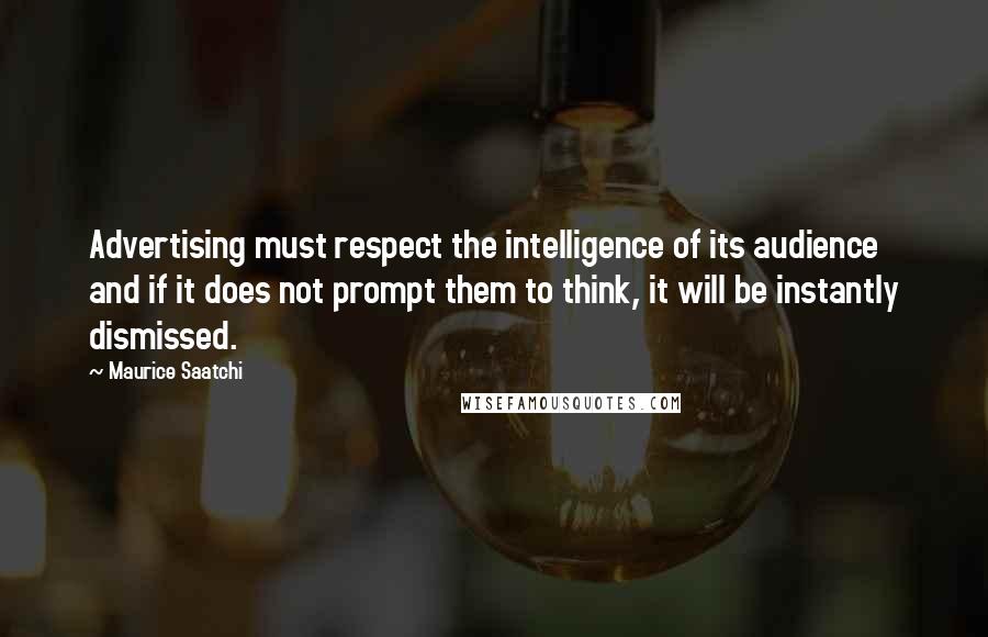 Maurice Saatchi quotes: Advertising must respect the intelligence of its audience and if it does not prompt them to think, it will be instantly dismissed.