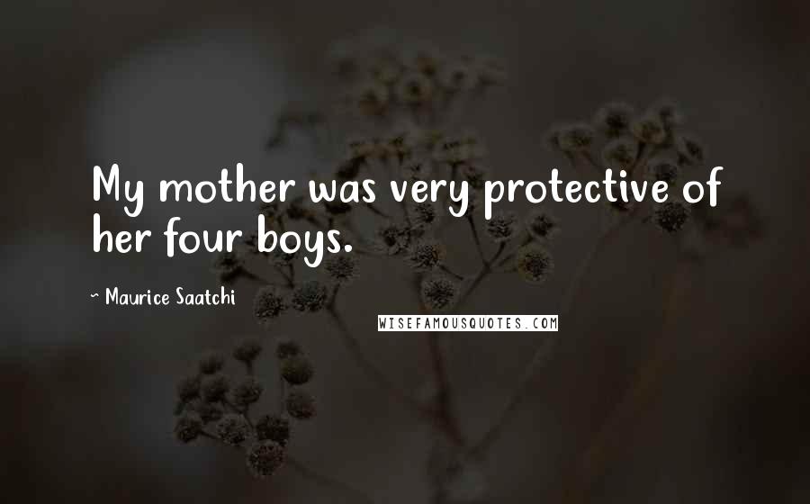 Maurice Saatchi quotes: My mother was very protective of her four boys.