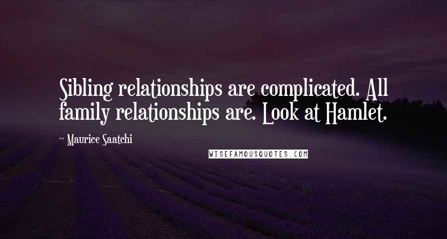 Maurice Saatchi quotes: Sibling relationships are complicated. All family relationships are. Look at Hamlet.