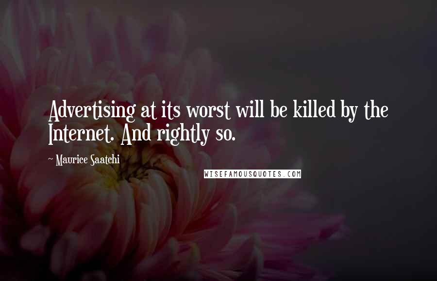 Maurice Saatchi quotes: Advertising at its worst will be killed by the Internet. And rightly so.
