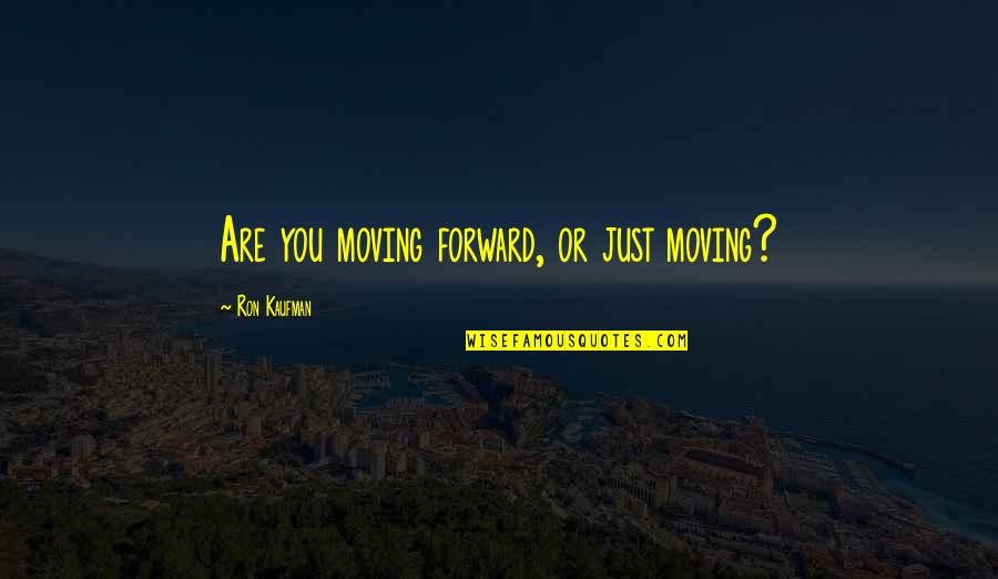 Maurice Samuels Quotes By Ron Kaufman: Are you moving forward, or just moving? Maurice Samuels Quotes By Ron Kaufman: Are you moving forward, or just moving?