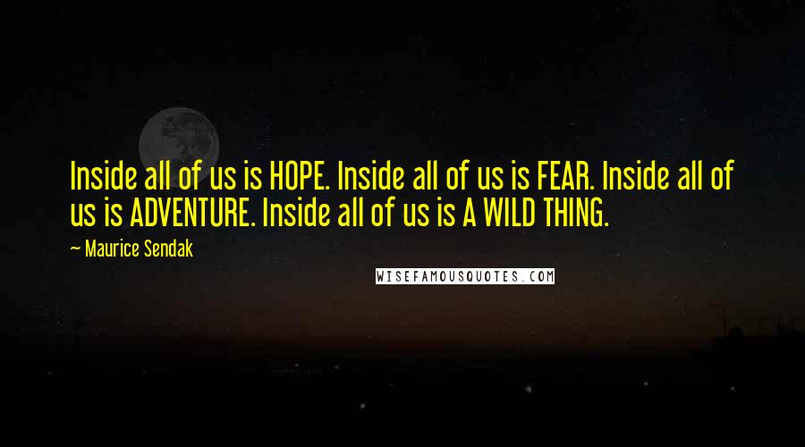 Maurice Sendak quotes: Inside all of us is HOPE. Inside all of us is FEAR. Inside all of us is ADVENTURE. Inside all of us is A WILD THING.